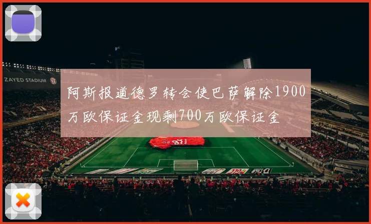 阿斯报道德罗转会使巴萨解除1900万欧保证金现剩700万欧保证金