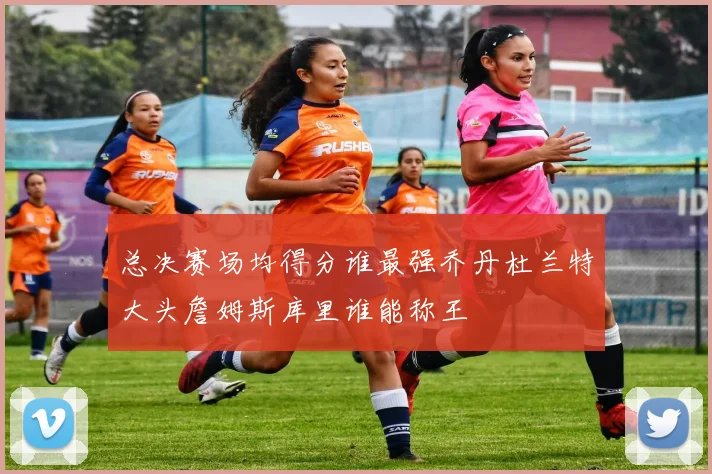 总决赛场均得分谁最强乔丹杜兰特大头詹姆斯库里谁能称王
