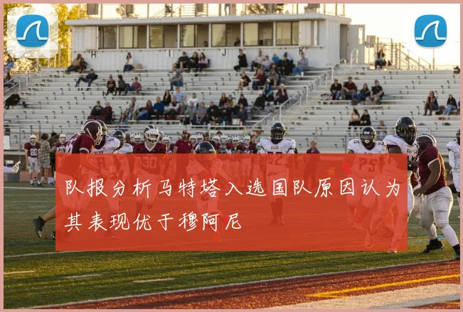 队报分析马特塔入选国队原因认为其表现优于穆阿尼