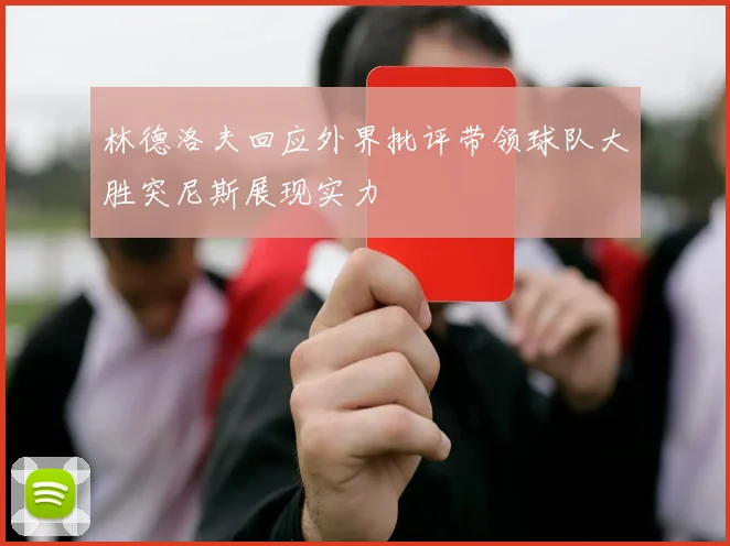 林德洛夫回应外界批评带领球队大胜突尼斯展现实力