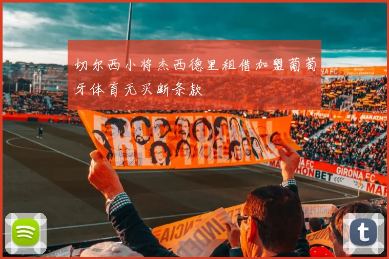 切尔西小将杰西德里租借加盟葡萄牙体育无买断条款