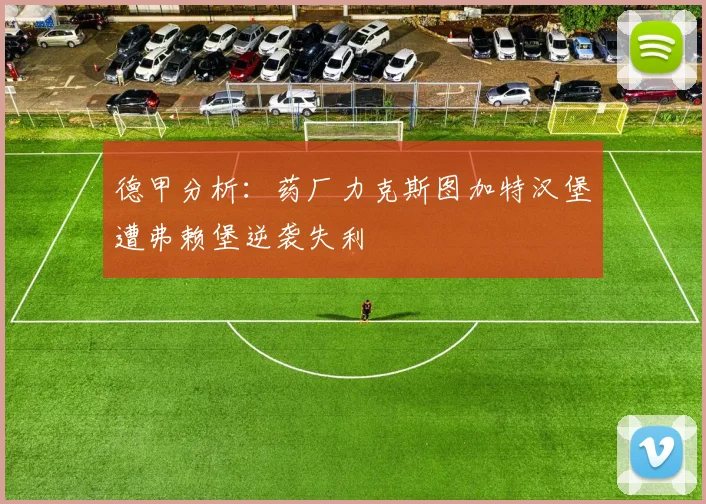 德甲分析：药厂力克斯图加特汉堡遭弗赖堡逆袭失利