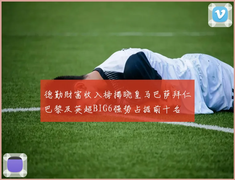 德勤财富收入榜揭晓皇马巴萨拜仁巴黎及英超BIG6强势占据前十名
