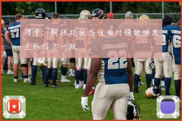 穆索：阿根廷状态佳面对强敌埃及全队信念一致