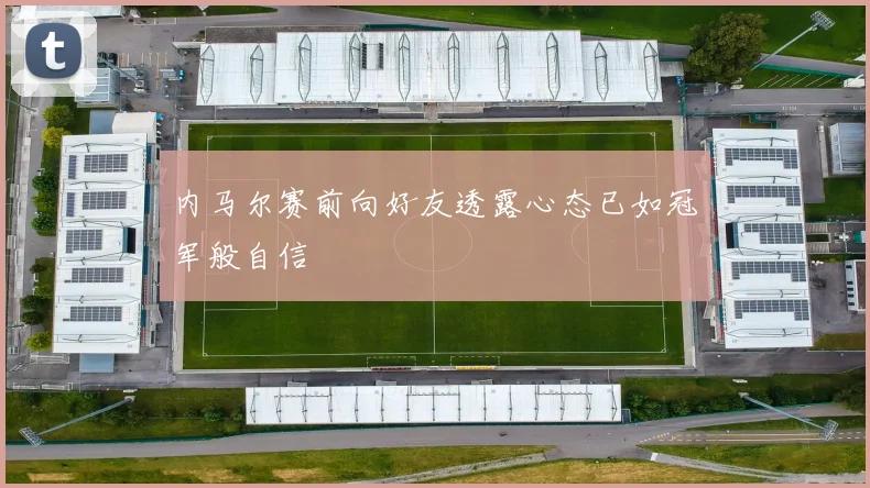 内马尔赛前向好友透露心态已如冠军般自信