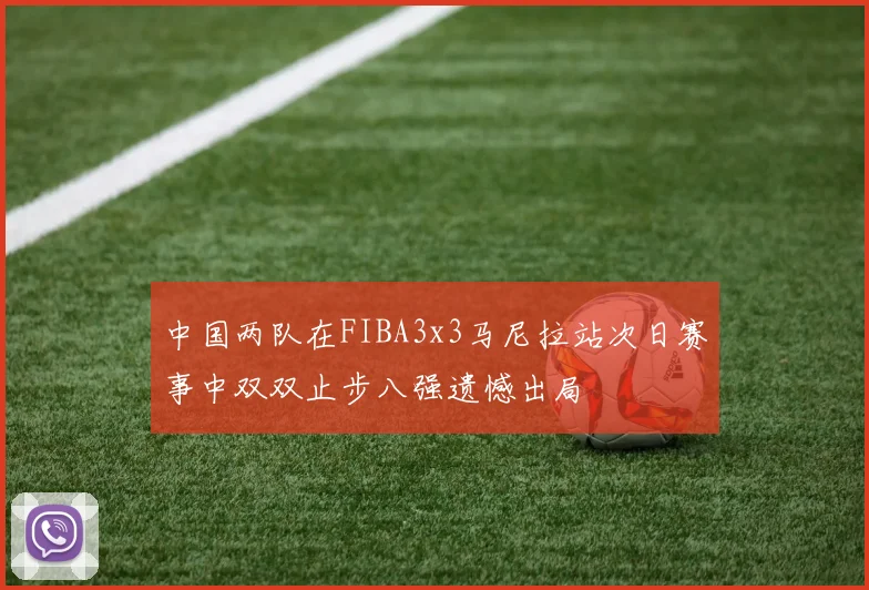 中国两队在FIBA3x3马尼拉站次日赛事中双双止步八强遗憾出局