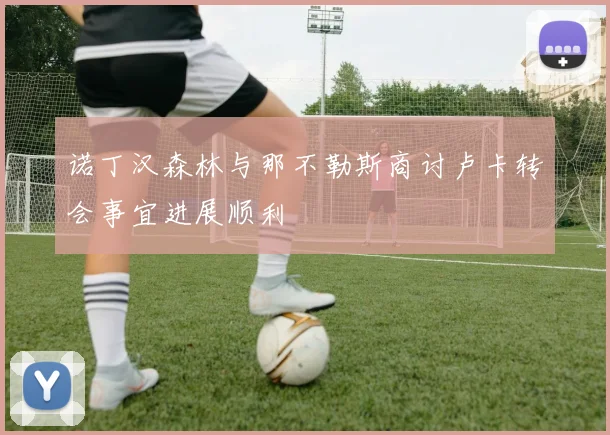 诺丁汉森林与那不勒斯商讨卢卡转会事宜进展顺利
