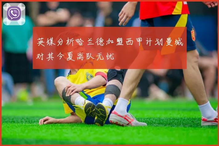 英媒分析哈兰德加盟西甲计划曼城对其今夏离队无忧
